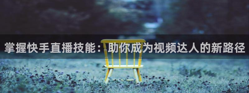 龙门体育免费直播：掌握快手直播技能：助你成为视频达人的新路径