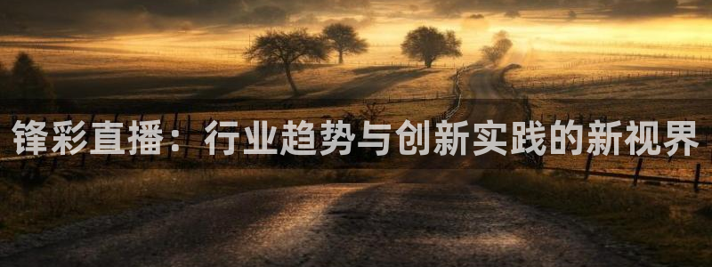 龙门镖局直播：锋彩直播：行业趋势与创新实践的新视界