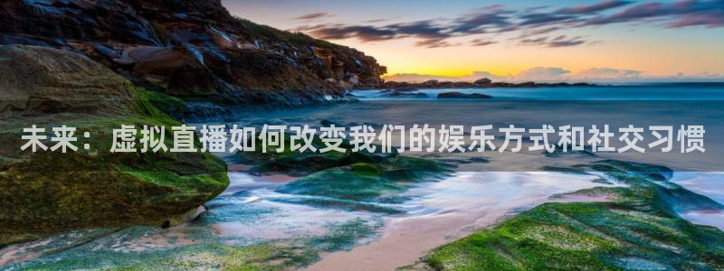 龙门直播nba下载：未来：虚拟直播如何改变我们的娱乐方式和社交习惯