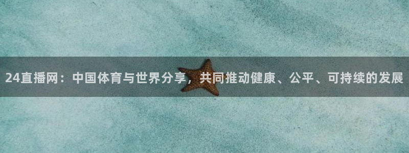 龙门体育免费直播：24直播网：中国体育与世界分享，共同推动健康、公平、可持续的发展