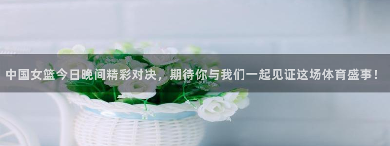 龙门直播下载：中国女篮今日晚间精彩对决，期待你与我们一起见证这场体育盛事！