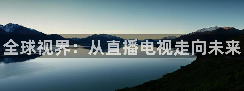 龙门直播免费体育直播：全球视界：从直播电视走向未来